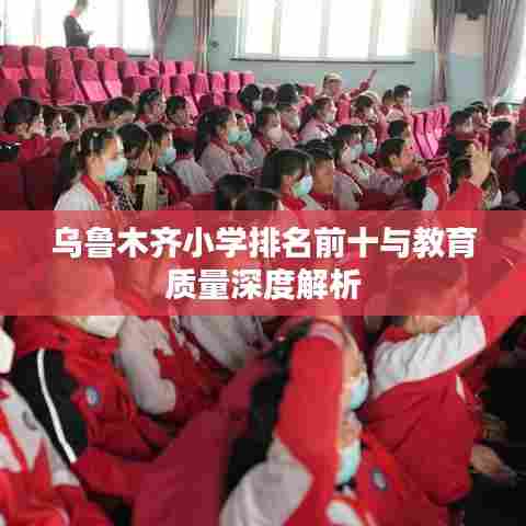 乌鲁木齐小学排名前十与教育质量深度解析