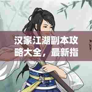 汉家江湖副本攻略大全，最新指南助你轻松通关！