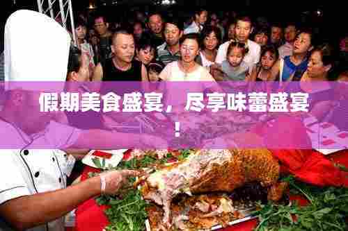 假期美食盛宴，尽享味蕾盛宴！