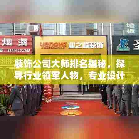 装饰公司大师排名揭秘，探寻行业领军人物，专业设计团队实力榜单！