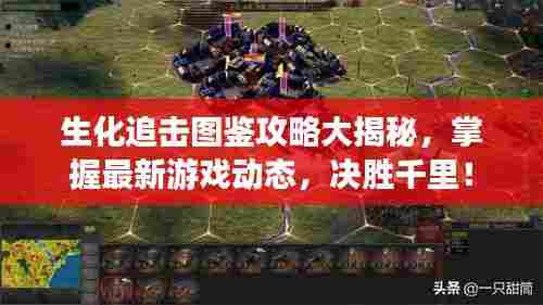 生化追击图鉴攻略大揭秘，掌握最新游戏动态，决胜千里！