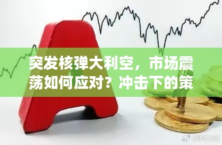 突发核弹大利空，市场震荡如何应对？冲击下的策略解析