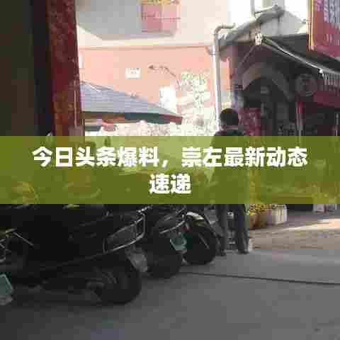 今日头条爆料，崇左最新动态速递