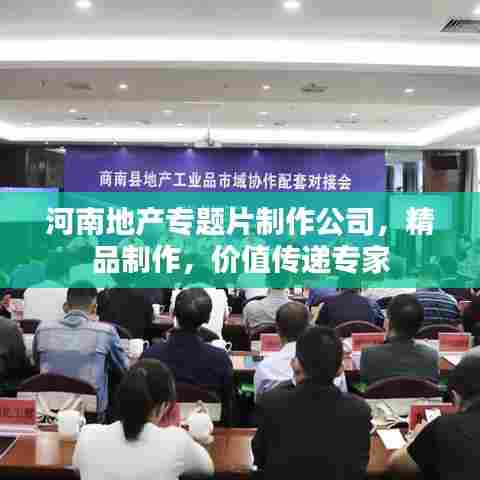 河南地产专题片制作公司，精品制作，价值传递专家
