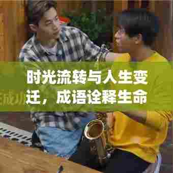 时光流转与人生变迁，成语诠释生命来来去去之道