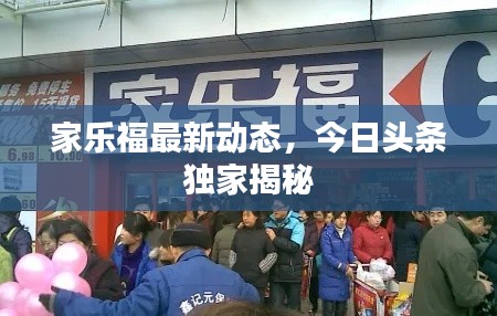家乐福最新动态，今日头条独家揭秘