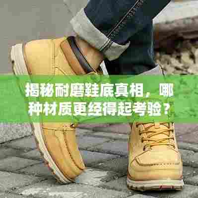 揭秘耐磨鞋底真相，哪种材质更经得起考验？