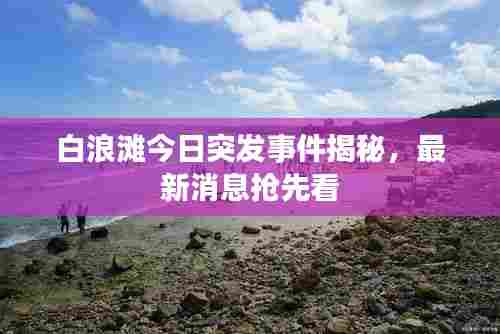 白浪滩今日突发事件揭秘，最新消息抢先看