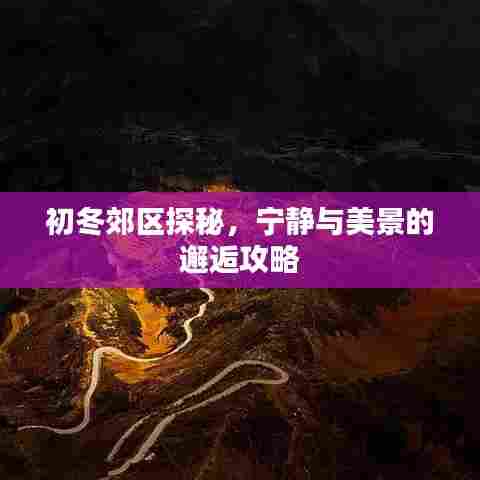 初冬郊区探秘，宁静与美景的邂逅攻略