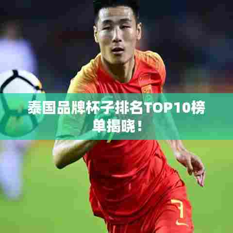 泰国品牌杯子排名TOP10榜单揭晓！