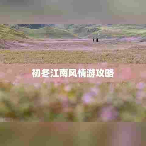 初冬江南风情游攻略