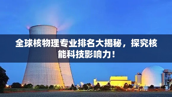 全球核物理专业排名大揭秘，探究核能科技影响力！