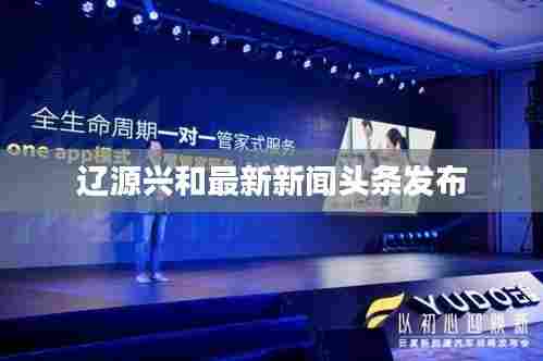 辽源兴和最新新闻头条发布