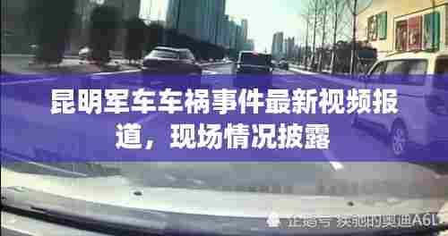 昆明军车车祸事件最新视频报道，现场情况披露