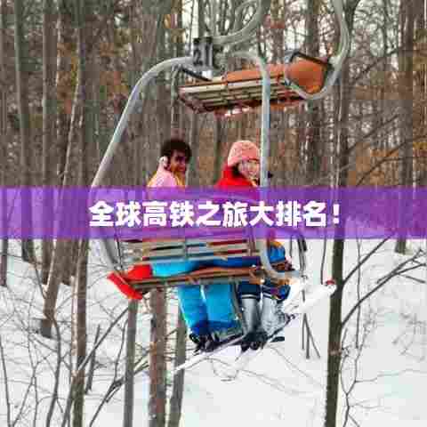 全球高铁之旅大排名！