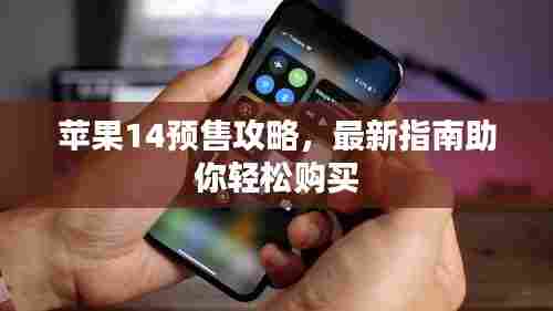 苹果14预售攻略，最新指南助你轻松购买