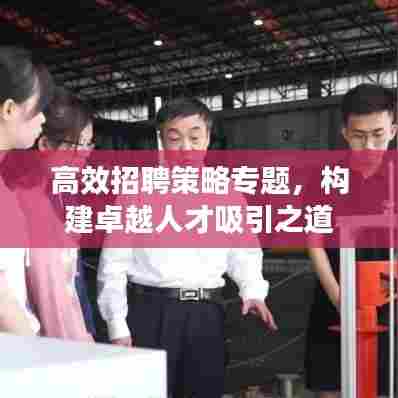 高效招聘策略专题，构建卓越人才吸引之道