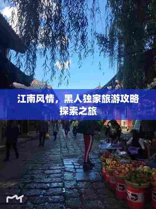 江南风情，黑人独家旅游攻略探索之旅
