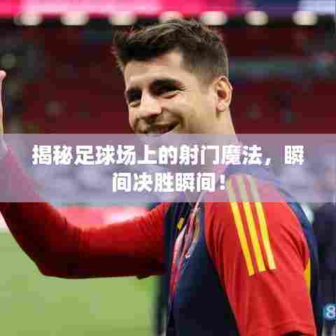 揭秘足球场上的射门魔法，瞬间决胜瞬间！