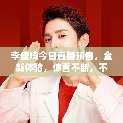 李佳琦今日直播预告，全新体验，惊喜不断，不容错过！