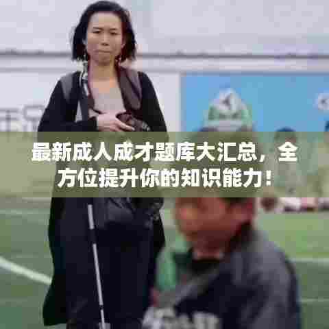 最新成人成才题库大汇总，全方位提升你的知识能力！