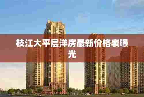 枝江大平层洋房最新价格表曝光