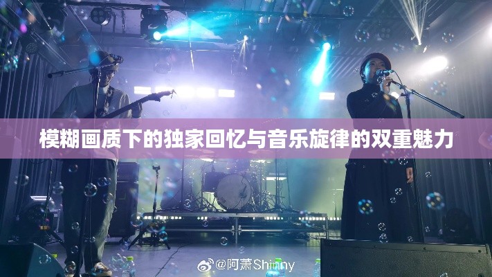 模糊画质下的独家回忆与音乐旋律的双重魅力