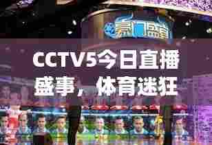 CCTV5今日直播盛事，体育迷狂欢之夜