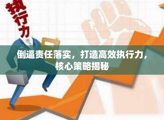 倒逼责任落实，打造高效执行力，核心策略揭秘
