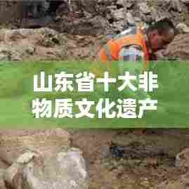 山东省十大非物质文化遗产榜单揭晓，文化瑰宝璀璨闪耀！