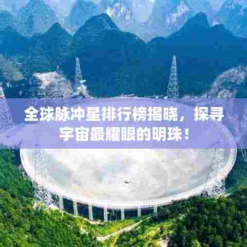 全球脉冲星排行榜揭晓，探寻宇宙最耀眼的明珠！