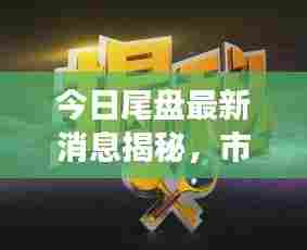 今日尾盘最新消息揭秘，市场动态与潜在影响分析