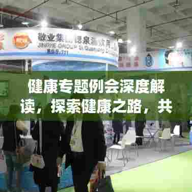 健康专题例会深度解读，探索健康之路，共筑健康未来