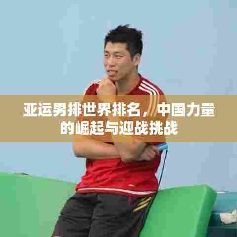 亚运男排世界排名，中国力量的崛起与迎战挑战