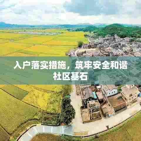 入户落实措施，筑牢安全和谐社区基石