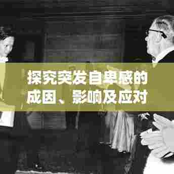 探究突发自卑感的成因、影响及应对策略