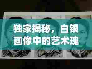 独家揭秘，白银画像中的艺术瑰宝探秘之旅