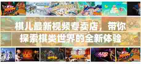 棋儿最新视频专卖店，带你探索棋类世界的全新体验
