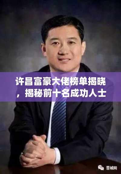 许昌富豪大佬榜单揭晓，揭秘前十名成功人士名单！
