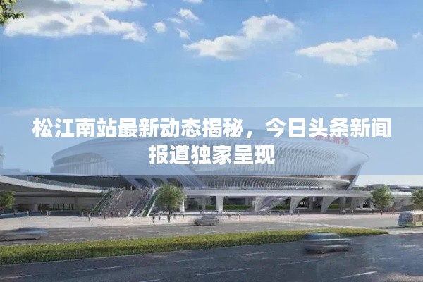 松江南站最新动态揭秘，今日头条新闻报道独家呈现