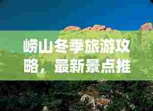 崂山冬季旅游攻略，最新景点推荐与游玩指南