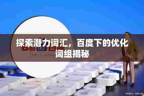 探索潜力词汇，百度下的优化词组揭秘