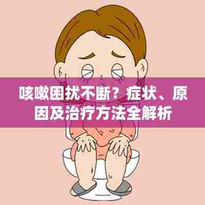 咳嗽困扰不断？症状、原因及治疗方法全解析