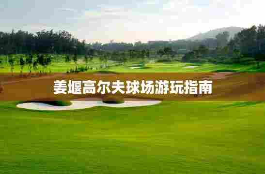 姜堰高尔夫球场游玩指南