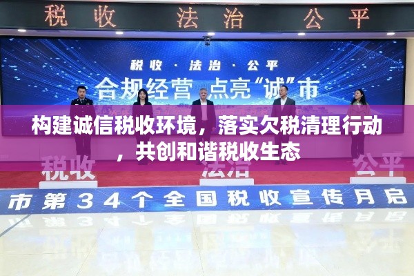 构建诚信税收环境，落实欠税清理行动，共创和谐税收生态