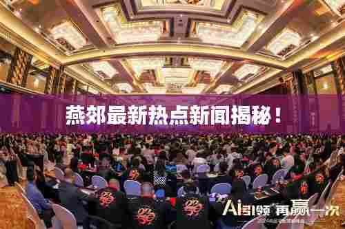 燕郊最新热点新闻揭秘！