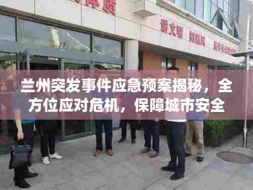 兰州突发事件应急预案揭秘，全方位应对危机，保障城市安全