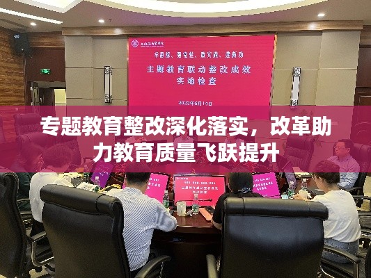专题教育整改深化落实，改革助力教育质量飞跃提升