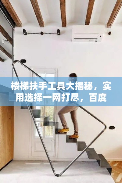 楼梯扶手工具大揭秘，实用选择一网打尽，百度助你轻松选购！