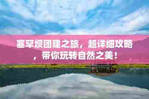 塞罕坝团建之旅，超详细攻略，带你玩转自然之美！
